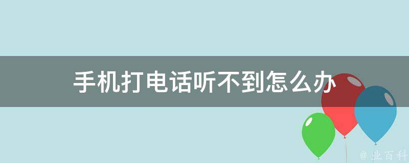 手机打电话听不到怎么办 