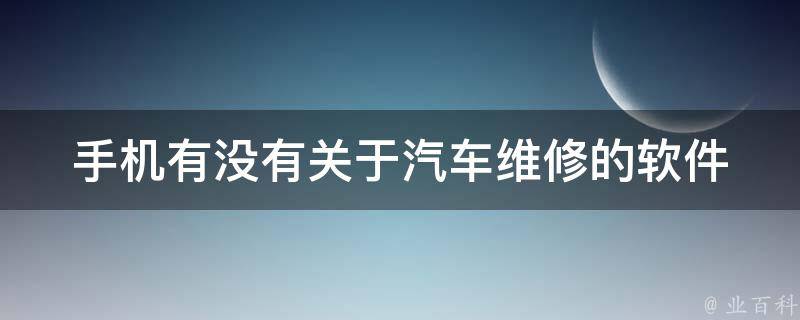 手机有没有关于汽车维修的软件 