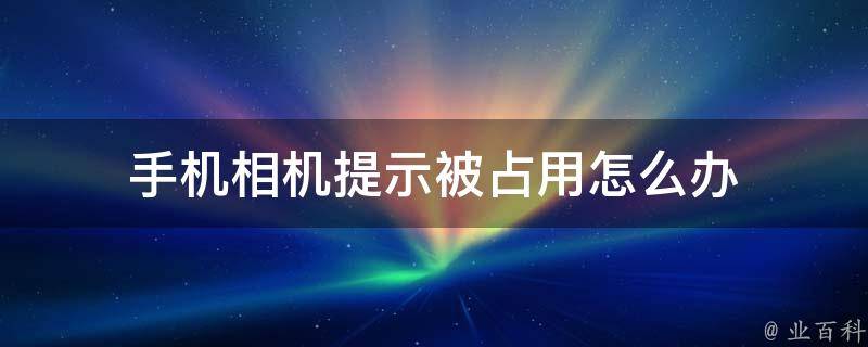 手机相机提示被占用怎么办 