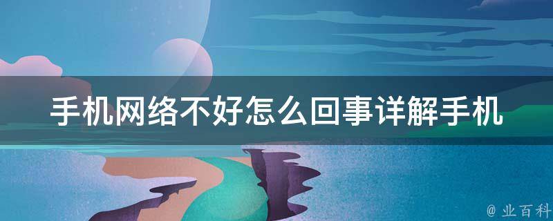 手机网络不好怎么回事_详解手机信号不稳定的原因及解决方法。