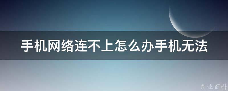 手机网络连不上怎么办(手机无法连接网络的8种解决方法)