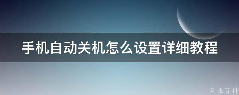 手机自动关机怎么设置_详细教程及常见问题解答