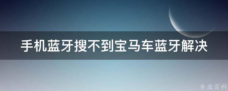 手机蓝牙搜不到宝马车蓝牙_解决方法大全