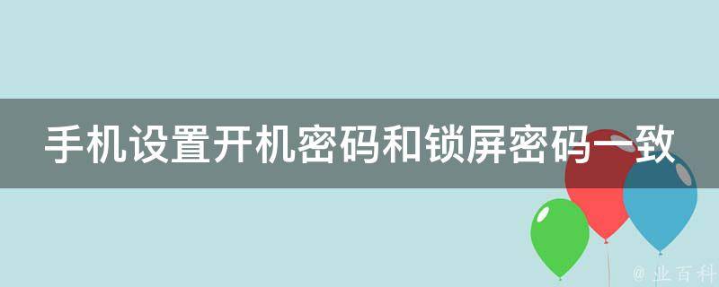 手机设置开机密码和锁屏密码一致(详细教程+图文解析)