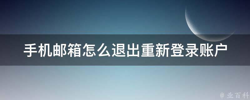 手机邮箱怎么退出重新登录账户(详细教程分享)