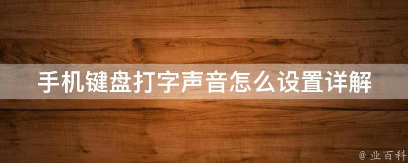 手机键盘打字声音怎么设置(详解iphone、安卓、小米等手机打字声音设置方法)。