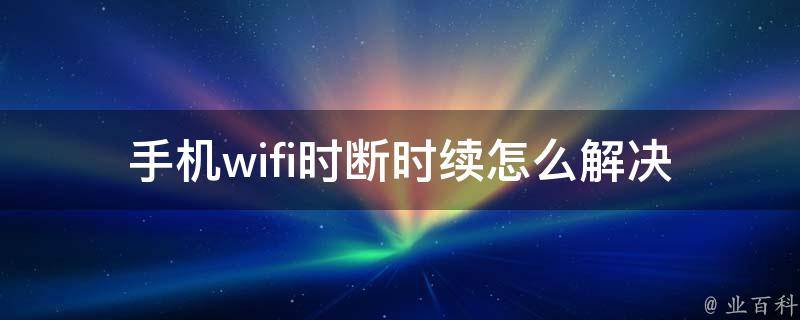 手机wifi时断时续怎么解决 