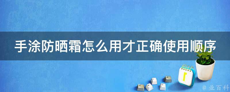 手涂防晒霜怎么用才正确使用顺序大全