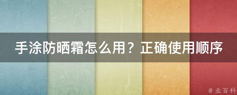 手涂防晒霜怎么用？正确使用顺序图解，让你不再被晒黑！