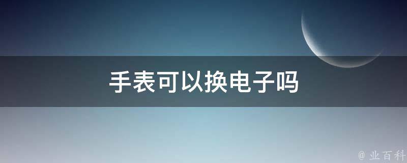 手表可以换电子吗 