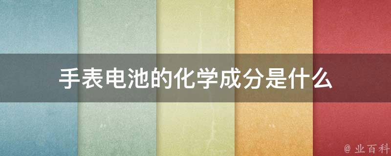 手表电池的化学成分是什么 