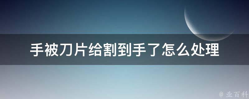 手被刀片给割到手了怎么处理 