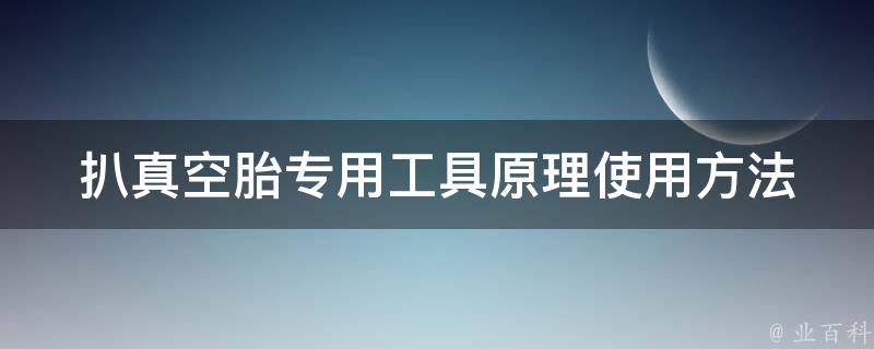 扒真空胎专用工具原理_使用方法、推荐品牌、**对比