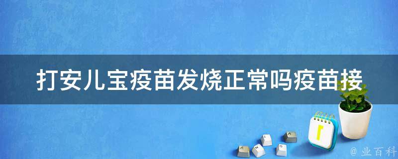 打安儿宝疫苗发烧正常吗_疫苗接种后常见反应及处理方法