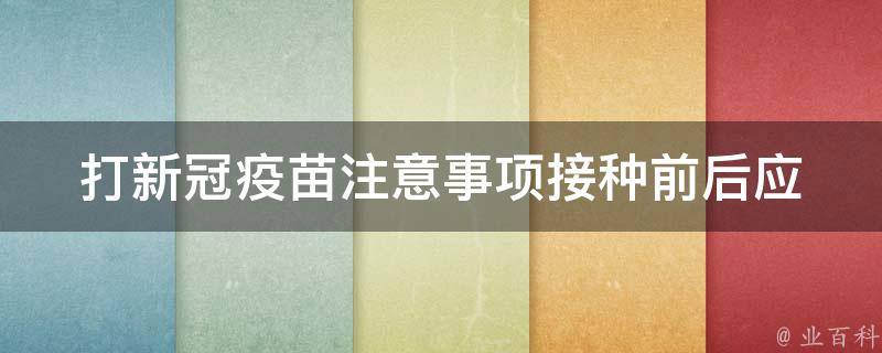 打新冠疫苗注意事项_接种前后应该注意什么？如何缓解副作用？