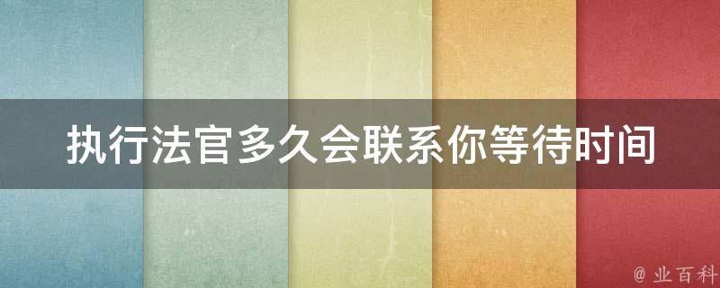 执行法官多久会联系你_等待时间有多长？