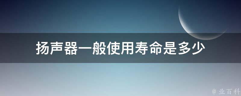 扬声器一般使用寿命是多少 