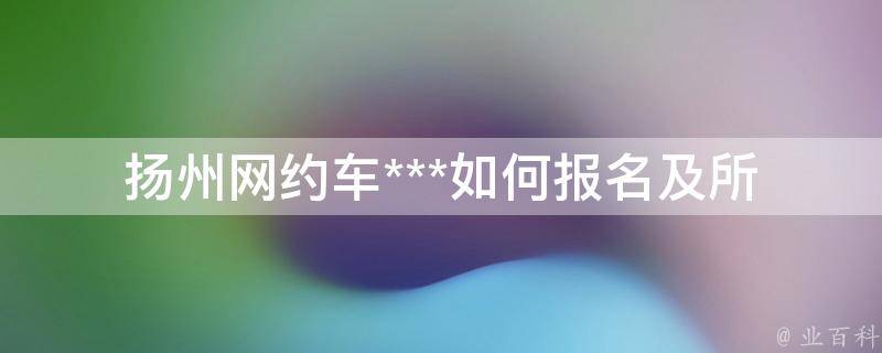 扬州网约车***_如何报名及所需材料