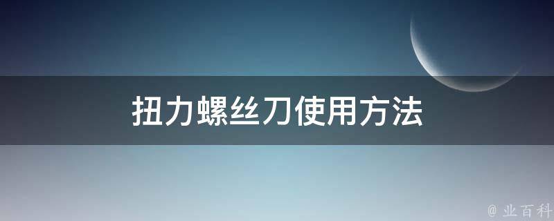 扭力螺丝刀使用方法 