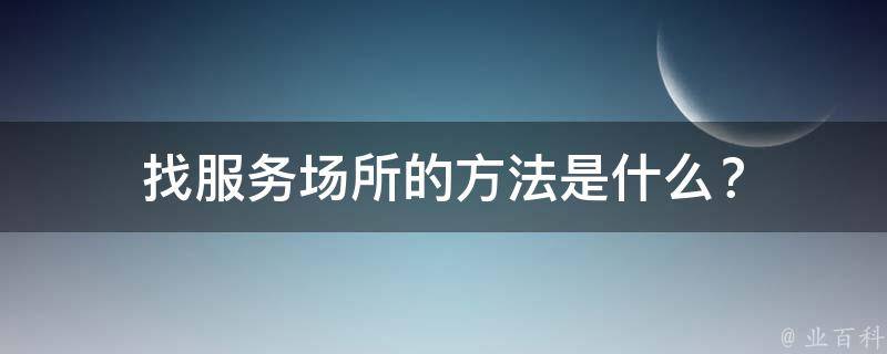 找服务场所的方法是什么？