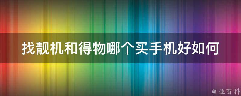 找靓机和得物哪个买手机好(如何选择最适合自己的购物平台)