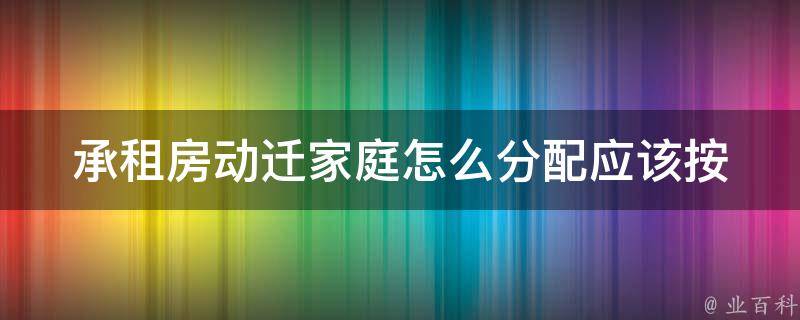 承租房动迁家庭怎么分配_应该按照什么标准进行分配