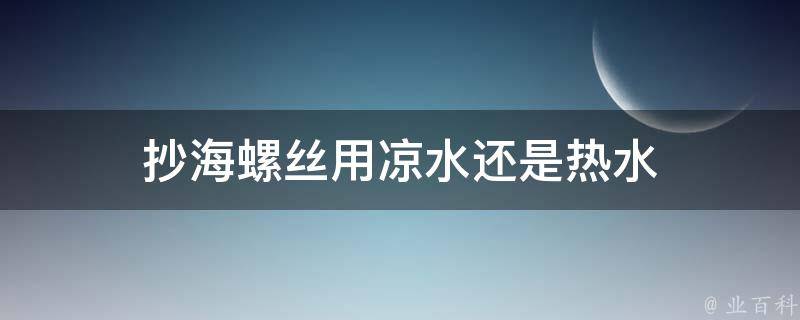 抄海螺丝用凉水还是热水 