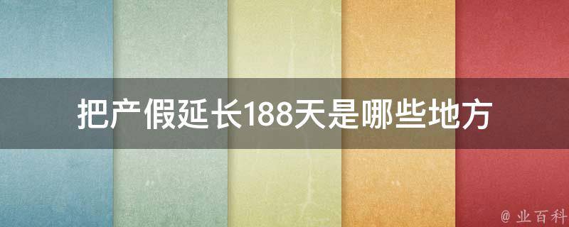 把产假延长188天是哪些地方(哪些国家和地区可以享受更长的产假)