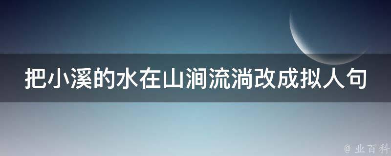 把小溪的水在山涧流淌改成拟人句 