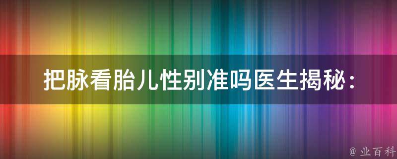 把脉看胎儿性别准吗(医生揭秘：胎儿性别预测的正确方法)。