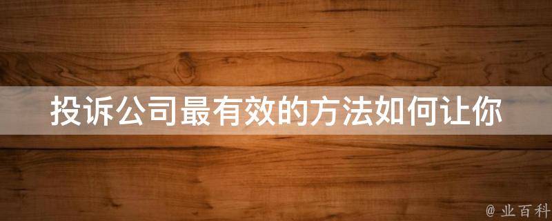 投诉公司最有效的方法(如何让你的投诉得到快速解决)