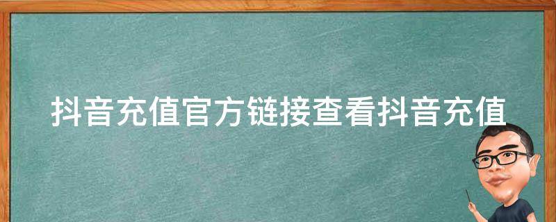 抖音充值官方链接(查看抖音充值官方链接，了解抖音最新充值政策)