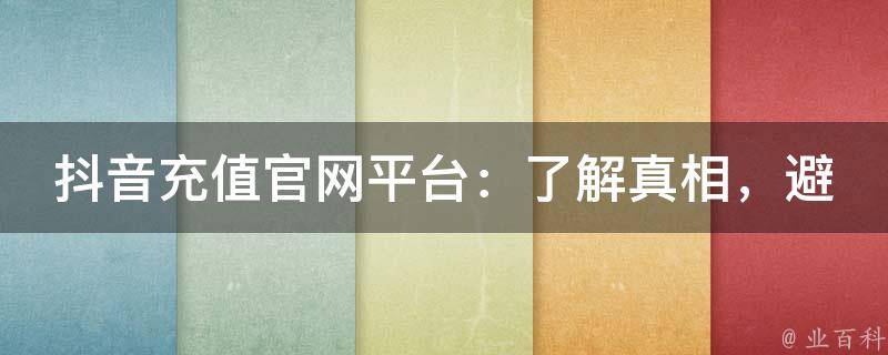 抖音充值官网平台：了解真相，避免被坑