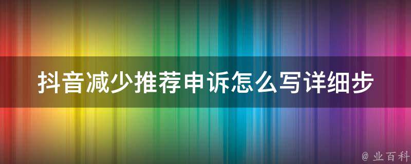 抖音减少推荐申诉怎么写_详细步骤教程