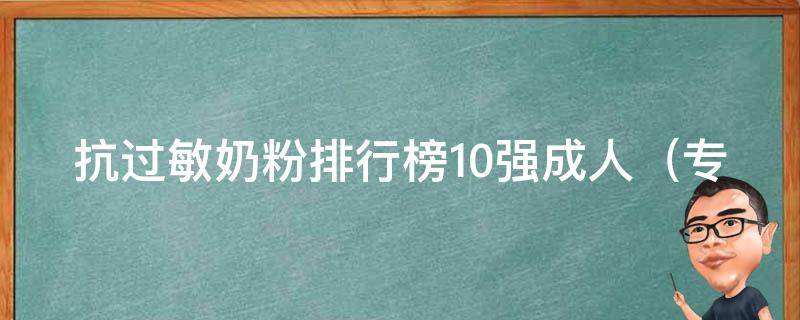 抗过敏奶粉排行榜10强成人_专家推荐，适合过敏人群的成人奶粉top10