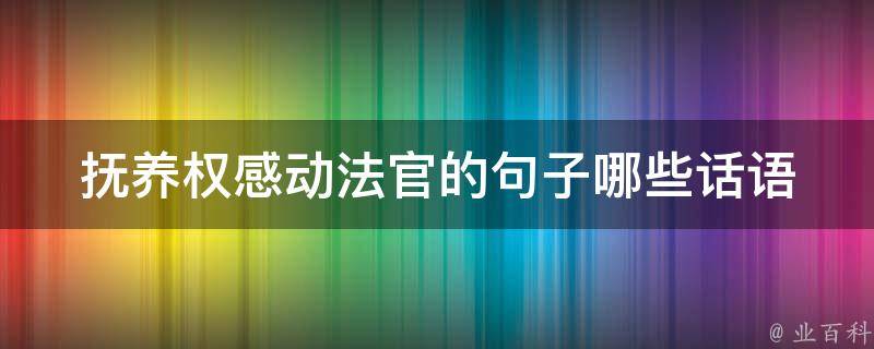 抚养权感动法官的句子_哪些话语会让法官倾向于你的抚养权申请