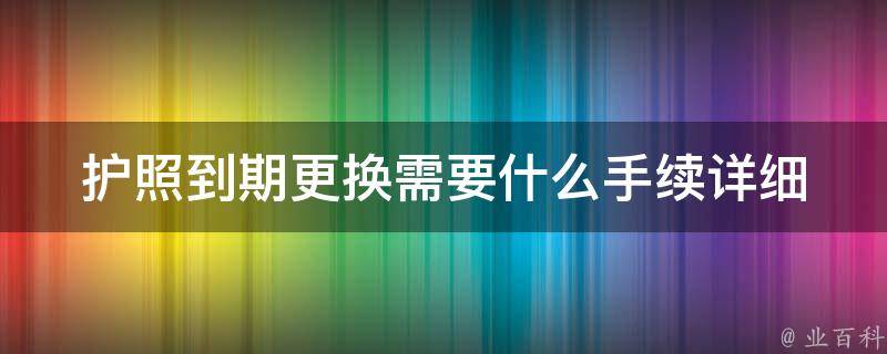 **到期更换需要什么手续(详细解读办理流程)