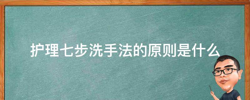 护理七步洗手法的原则是什么 