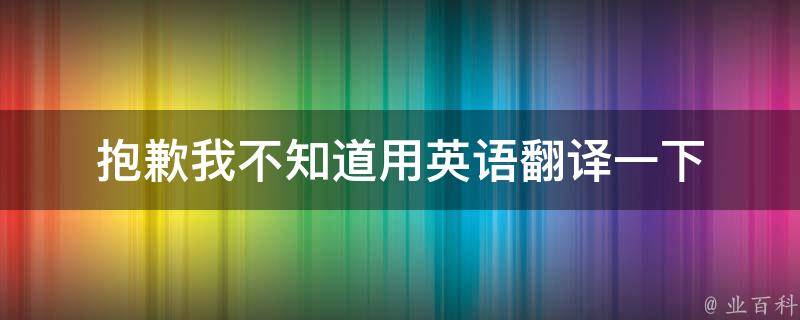 抱歉我不知道用英语翻译一下 