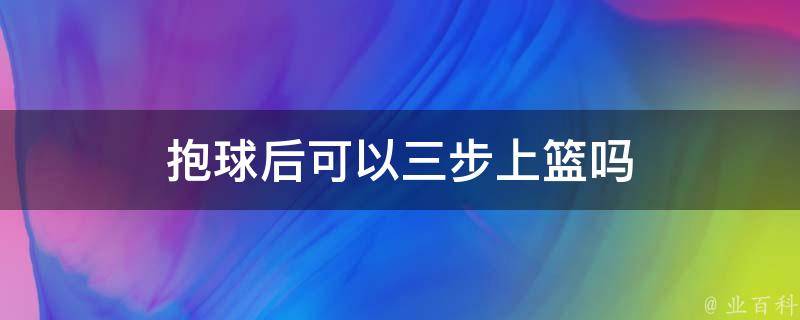 抱球后可以三步上篮吗 