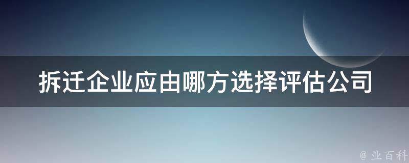 拆迁企业应由哪方选择评估公司