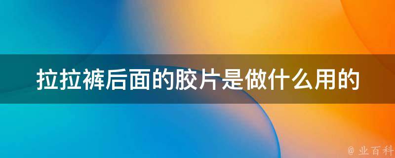 拉拉裤后面的胶片是做什么用的_解密拉拉裤胶片的神秘作用。