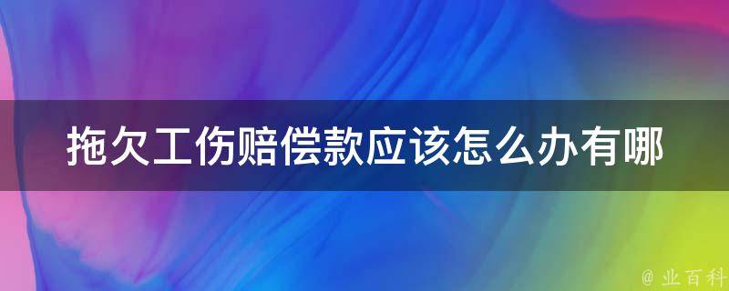 拖欠工伤赔偿款应该怎么办(有哪些有效的解决方法)