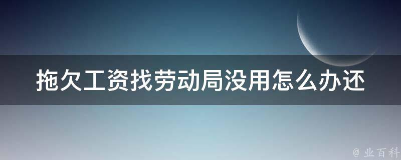 拖欠工资找劳动局没用怎么办(还能采取哪些有效解决办法？)