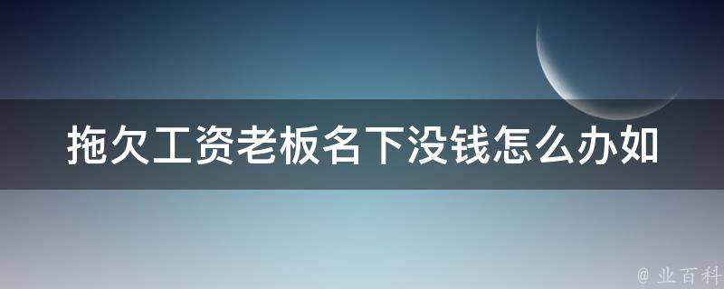 拖欠工资老板名下没钱怎么办_如何维权并获得应有的赔偿