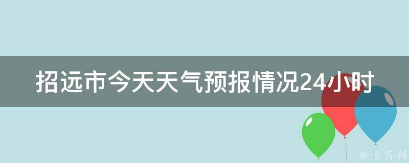 招远市今天天气预报情况24小时_实时更新，周边景点气温变化一览