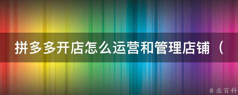 拼多多开店怎么运营和管理店铺_从0到1教你拼多多店铺管理技巧