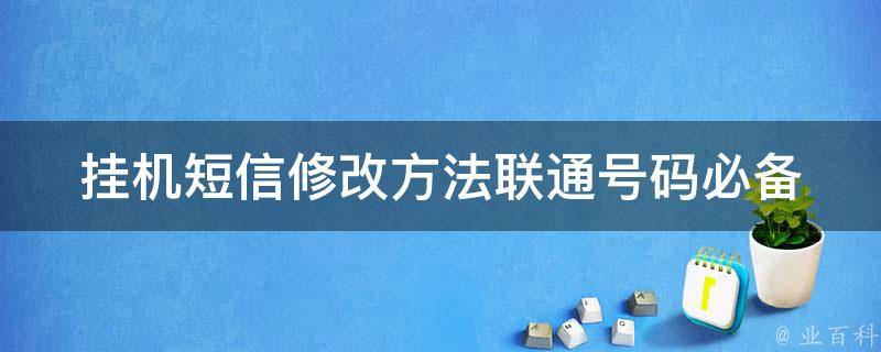 挂机短信修改方法_联通号码必备，详细教程