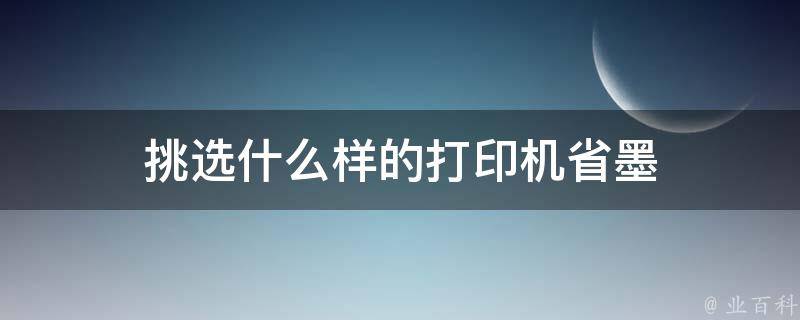 挑选什么样的打印机省墨 