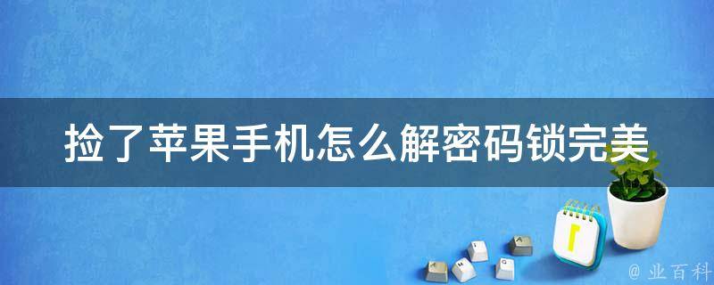 捡了苹果手机怎么解密码锁_完美解锁教程分享。